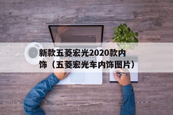 新款五菱宏光2020款内饰（五菱宏光车内饰图片）