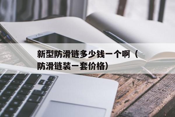 新型防滑链多少钱一个啊（防滑链装一套价格）