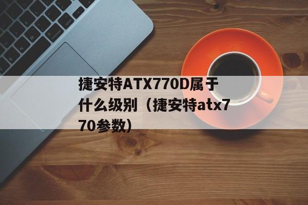 捷安特ATX770D属于什么级别（捷安特atx770参数）