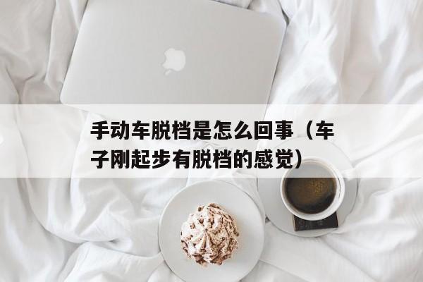 手动车脱档是怎么回事（车子刚起步有脱档的感觉）