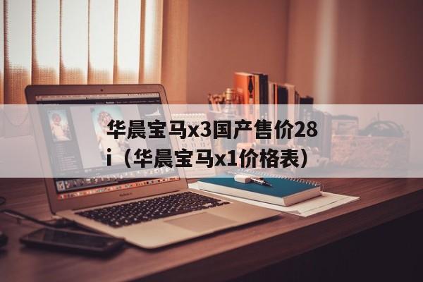 华晨宝马x3国产售价28i（华晨宝马x1价格表）