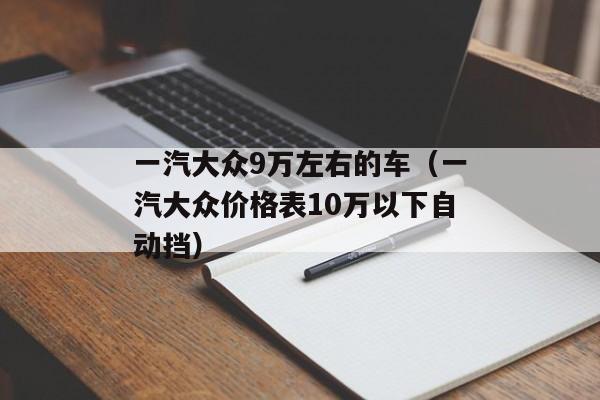 一汽大众9万左右的车（一汽大众价格表10万以下自动挡）