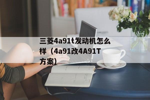 三菱4a91t发动机怎么样（4a91改4A91T方案）